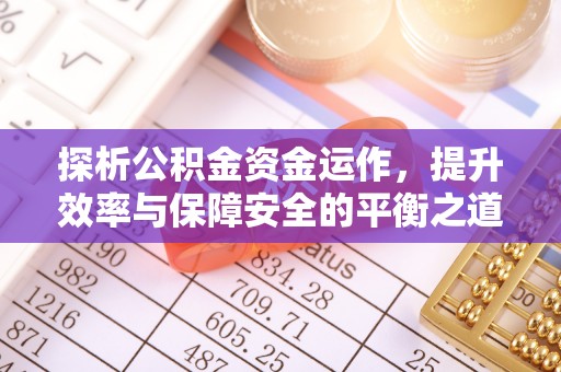 蜀山探析公积金资金运作，提升效率与保障安全的平衡之道