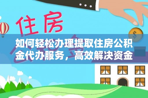 蜀山如何轻松办理提取住房公积金代办服务，高效解决资金需求