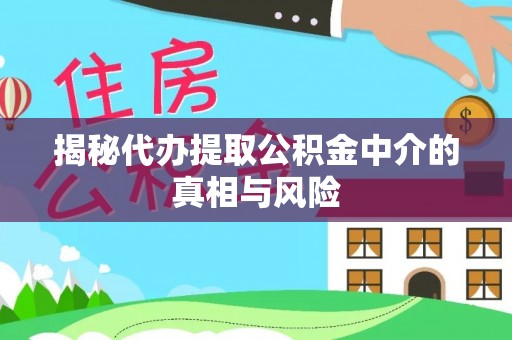 蜀山揭秘代办提取公积金中介的真相与风险
