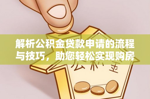 蜀山解析公积金贷款申请的流程与技巧，助您轻松实现购房梦