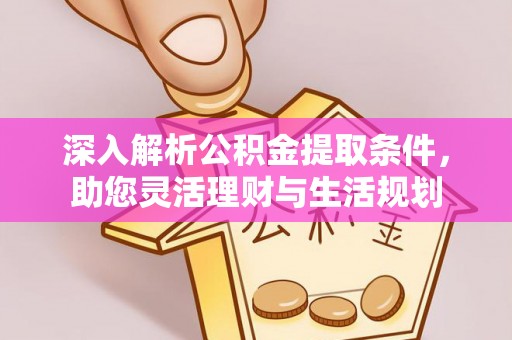 蜀山深入解析公积金提取条件，助您灵活理财与生活规划
