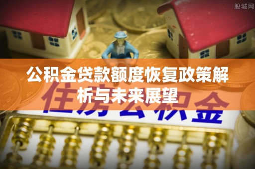 蜀山公积金贷款额度恢复政策解析与未来展望