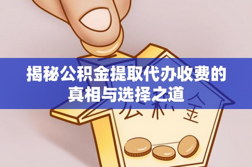 蜀山揭秘公积金提取代办收费的真相与选择之道