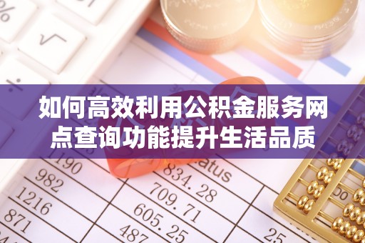 蜀山如何高效利用公积金服务网点查询功能提升生活品质
