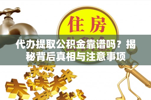 蜀山代办提取公积金靠谱吗？揭秘背后真相与注意事项