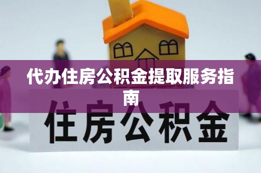 蜀山代办住房公积金提取服务指南