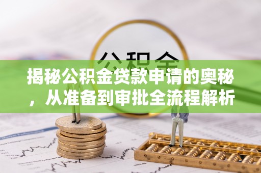 蜀山揭秘公积金贷款申请的奥秘，从准备到审批全流程解析