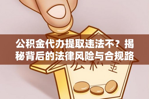 蜀山公积金代办提取违法不？揭秘背后的法律风险与合规路径