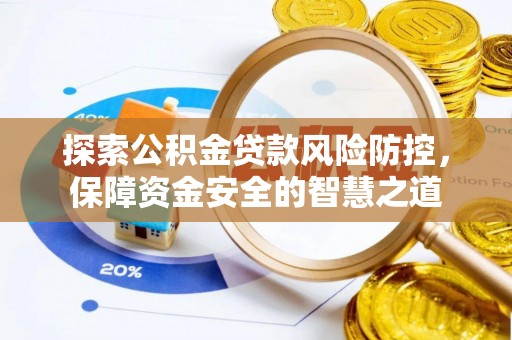 蜀山探索公积金贷款风险防控，保障资金安全的智慧之道
