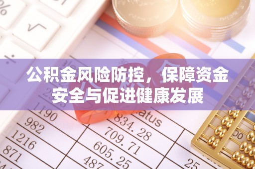 蜀山公积金风险防控，保障资金安全与促进健康发展