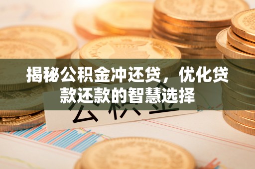 蜀山揭秘公积金冲还贷，优化贷款还款的智慧选择