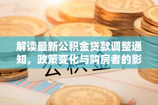 蜀山解读最新公积金贷款调整通知，政策变化与购房者的影响