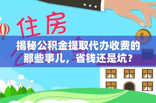 蜀山揭秘公积金提取代办收费的那些事儿，省钱还是坑？