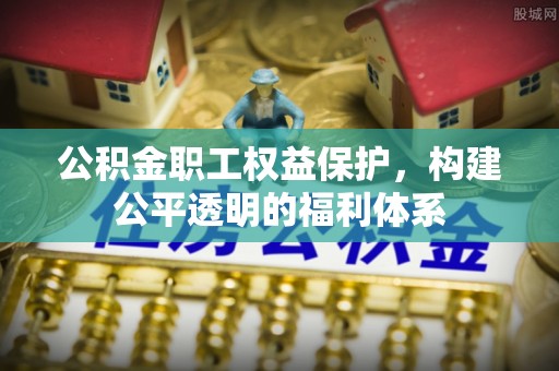 蜀山公积金职工权益保护，构建公平透明的福利体系