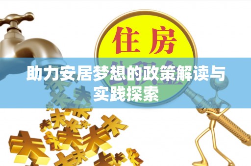 蜀山助力安居梦想的政策解读与实践探索
