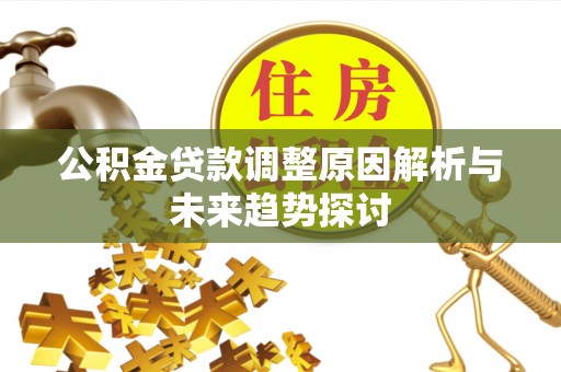 蜀山公积金贷款调整原因解析与未来趋势探讨