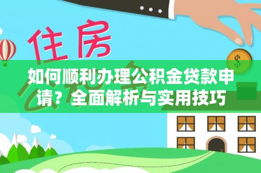 蜀山如何顺利办理公积金贷款申请？全面解析与实用技巧