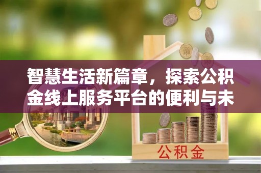 蜀山智慧生活新篇章，探索公积金线上服务平台的便利与未来