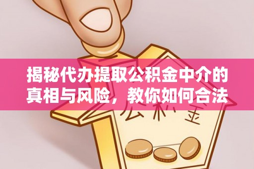 蜀山揭秘代办提取公积金中介的真相与风险，教你如何合法合规操作