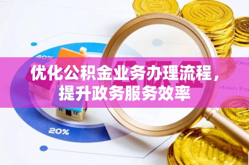 蜀山优化公积金业务办理流程，提升政务服务效率