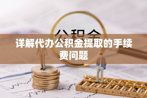 蜀山详解代办公积金提取的手续费问题