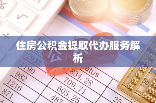 蜀山住房公积金提取代办服务解析