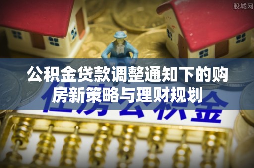 蜀山公积金贷款调整通知下的购房新策略与理财规划