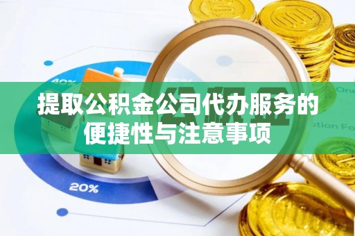 蜀山提取公积金公司代办服务的便捷性与注意事项