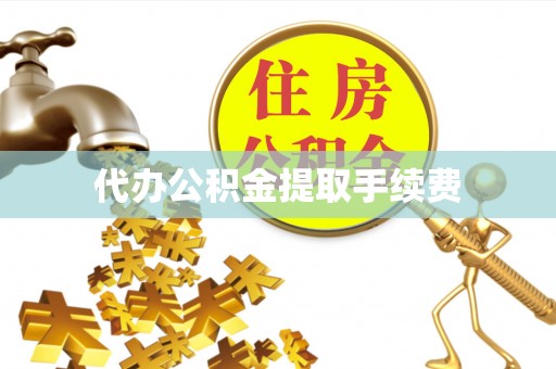 蜀山代办公积金提取手续费
