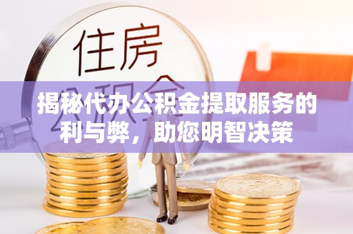 蜀山揭秘代办公积金提取服务的利与弊，助您明智决策