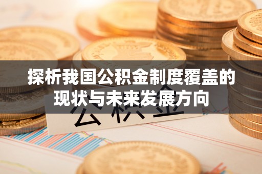 蜀山探析我国公积金制度覆盖的现状与未来发展方向
