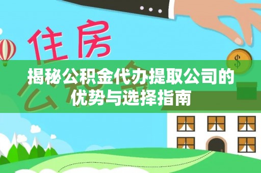 蜀山揭秘公积金代办提取公司的优势与选择指南