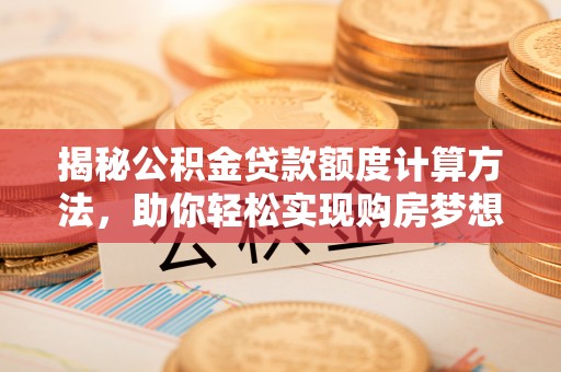 蜀山揭秘公积金贷款额度计算方法，助你轻松实现购房梦想