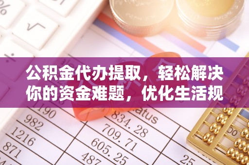 蜀山公积金代办提取，轻松解决你的资金难题，优化生活规划
