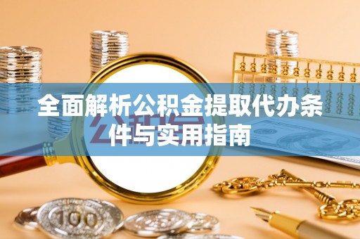 蜀山全面解析公积金提取代办条件与实用指南