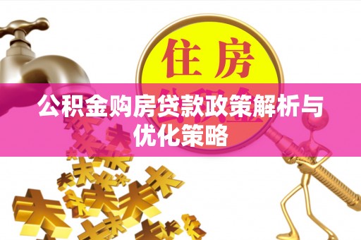 蜀山公积金购房贷款政策解析与优化策略