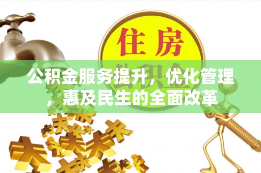 蜀山公积金服务提升，优化管理，惠及民生的全面改革