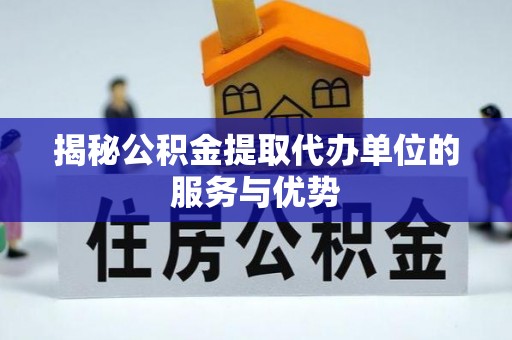 蜀山揭秘公积金提取代办单位的服务与优势