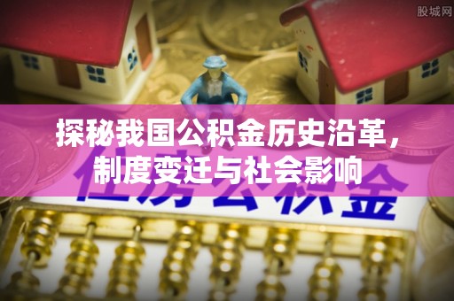 蜀山探秘我国公积金历史沿革，制度变迁与社会影响