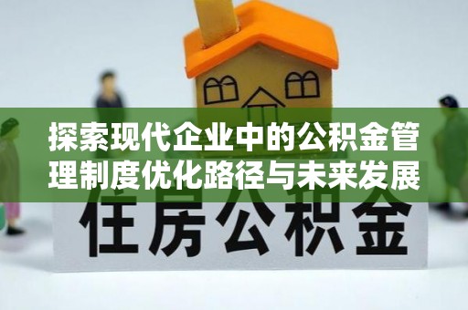 蜀山探索现代企业中的公积金管理制度优化路径与未来发展