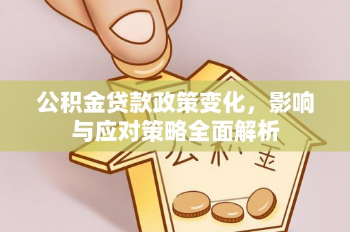 蜀山公积金贷款政策变化，影响与应对策略全面解析