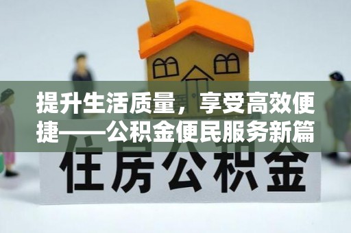 蜀山提升生活质量，享受高效便捷——公积金便民服务新篇章