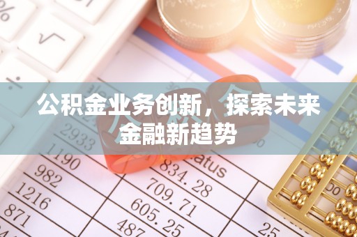 蜀山公积金业务创新，探索未来金融新趋势