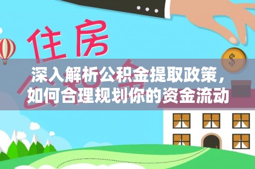蜀山深入解析公积金提取政策，如何合理规划你的资金流动