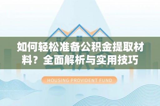 蜀山如何轻松准备公积金提取材料？全面解析与实用技巧
