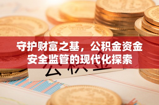 蜀山守护财富之基，公积金资金安全监管的现代化探索