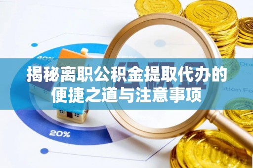 蜀山揭秘离职公积金提取代办的便捷之道与注意事项