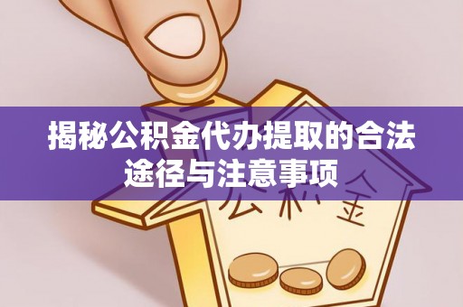 蜀山揭秘公积金代办提取的合法途径与注意事项