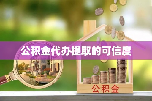 蜀山公积金代办提取的可信度