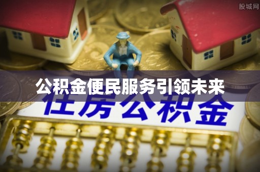 蜀山公积金便民服务引领未来